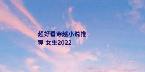 超好看穿越小说推荐 女生2022